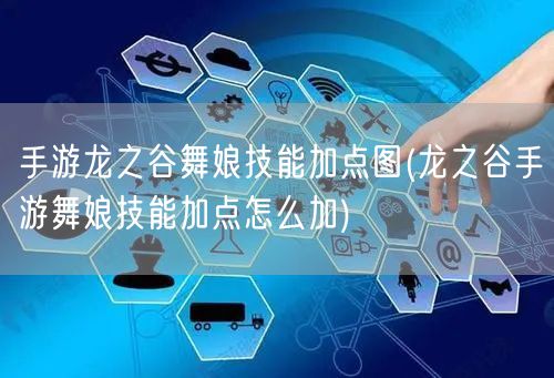 手游龙之谷舞娘技能加点图(龙之谷手游舞娘技能加点怎么加)