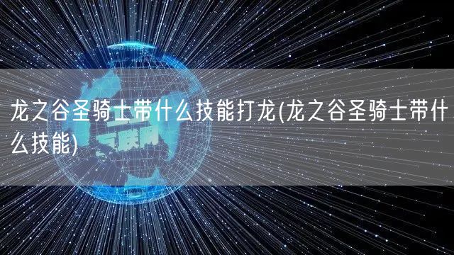 龙之谷圣骑士带什么技能打龙(龙之谷圣骑士带什么技能)