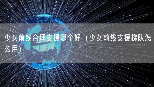 少女前线合理支援哪个好(少女前线支援梯队怎么用)