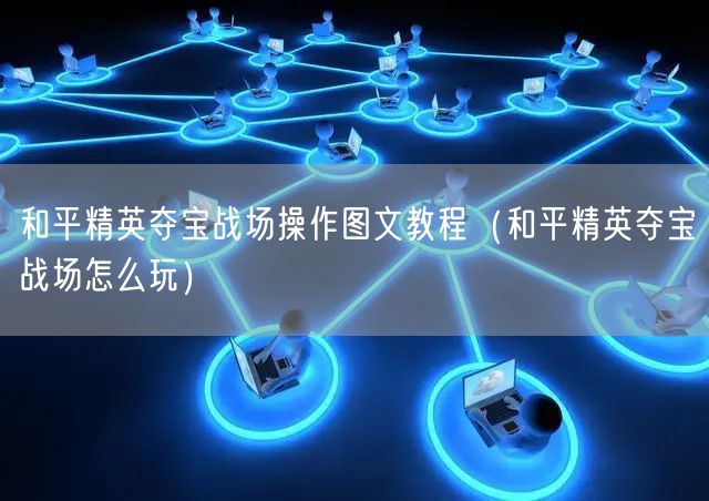和平精英夺宝战场操作图文教程(和平精英夺宝战场怎么玩)