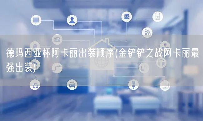 德玛西亚杯阿卡丽出装顺序(金铲铲之战阿卡丽最强出装)