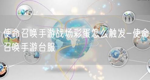 使命召唤手游战场彩蛋怎么触发-使命召唤手游台服