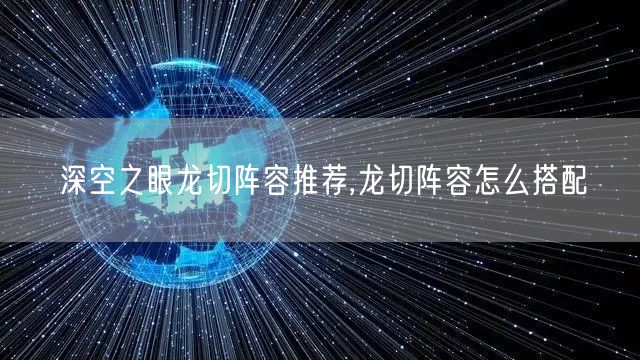 深空之眼龙切阵容推荐,龙切阵容怎么搭配