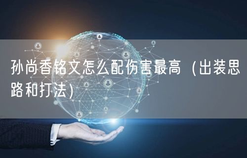 孙尚香铭文怎么配伤害最高（出装思路和打法）