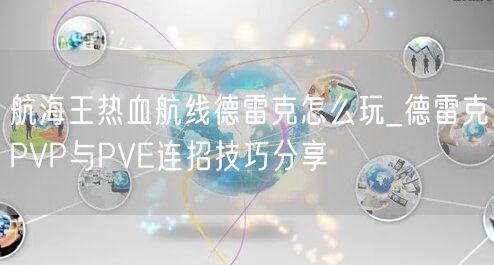 航海王热血航线德雷克怎么玩_德雷克PVP与PVE连招技巧分享