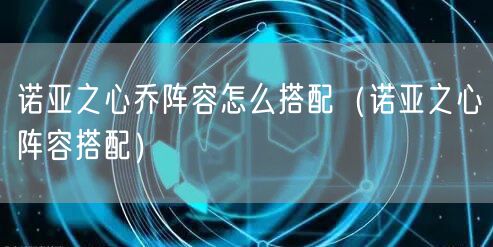 诺亚之心乔阵容怎么搭配(诺亚之心阵容搭配)