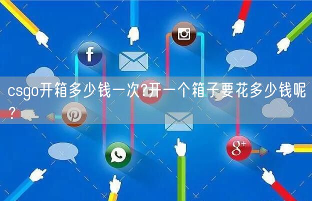 csgo开箱多少钱一次?开一个箱子要花多少钱呢?
