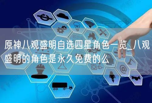 原神八观盛明自选四星角色一览_八观盛明的角色是永久免费的么