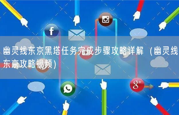 幽灵线东京黑塔任务完成步骤攻略详解(幽灵线东京攻略视频)