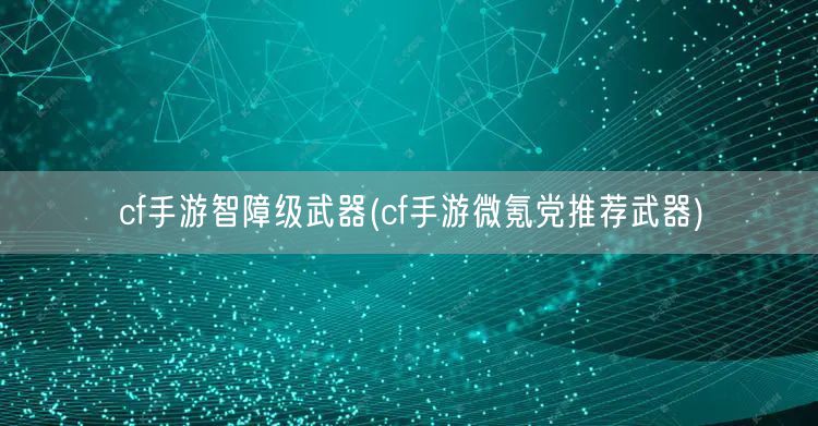 cf手游智障级武器(cf手游微氪党推荐武器)