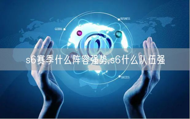 s6赛季什么阵容强势,s6什么队伍强
