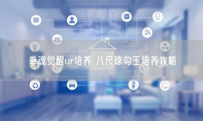拳魂觉醒ur培养 八尺琼勾玉培养攻略