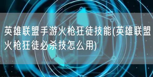 英雄联盟手游火枪狂徒技能(英雄联盟火枪狂徒必杀技怎么用)