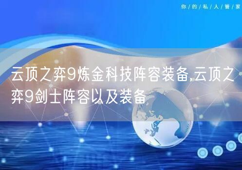云顶之弈9炼金科技阵容装备,云顶之弈9剑士阵容以及装备