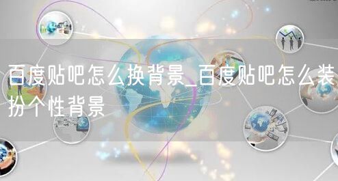 百度贴吧怎么换背景_百度贴吧怎么装扮个性背景