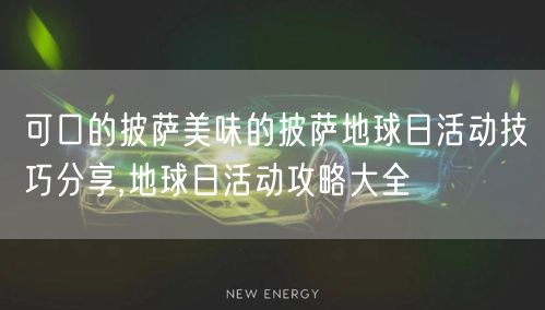可口的披萨美味的披萨地球日活动技巧分享,地球日活动攻略大全