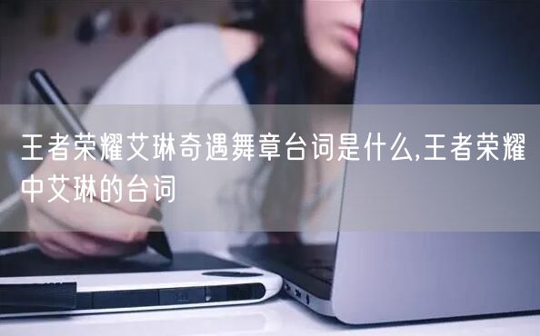 王者荣耀艾琳奇遇舞章台词是什么,王者荣耀中艾琳的台词