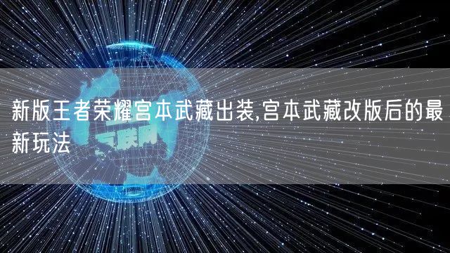 新版王者荣耀宫本武藏出装,宫本武藏改版后的最新玩法