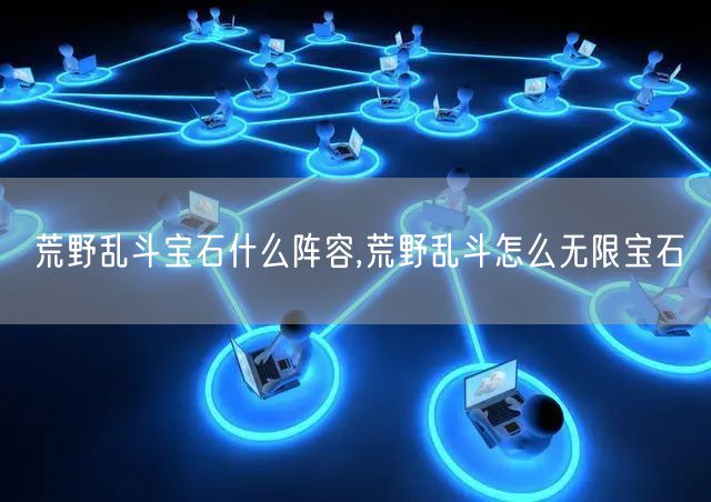 荒野乱斗宝石什么阵容,荒野乱斗怎么无限宝石