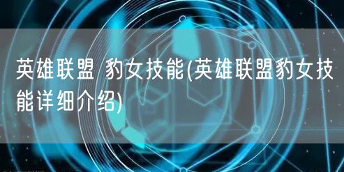 英雄联盟 豹女技能(英雄联盟豹女技能详细介绍)