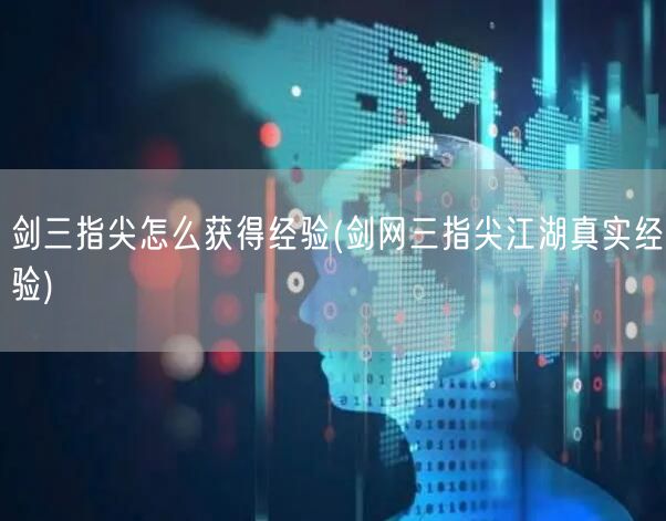 剑三指尖怎么获得经验(剑网三指尖江湖真实经验)