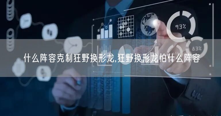 什么阵容克制狂野换形龙,狂野换形龙怕什么阵容
