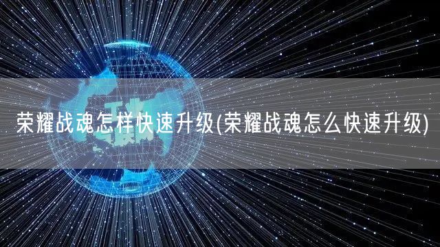 荣耀战魂怎样快速升级(荣耀战魂怎么快速升级)