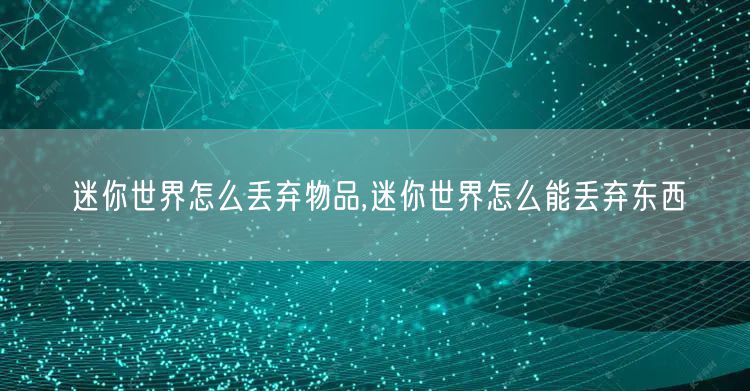迷你世界怎么丢弃物品,迷你世界怎么能丢弃东西