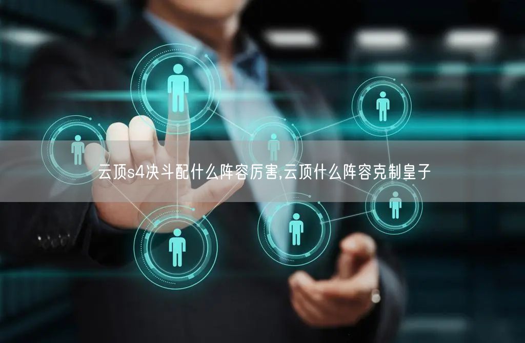 云顶s4决斗配什么阵容厉害,云顶什么阵容克制皇子