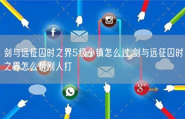 剑与远征囚时之界5级小镇怎么过,剑与远征囚时之界怎么帮别人打