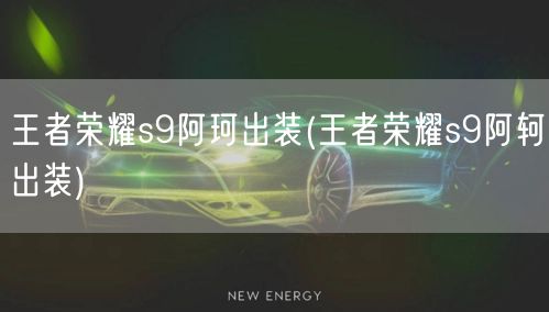 王者荣耀s9阿珂出装(王者荣耀s9阿轲出装)