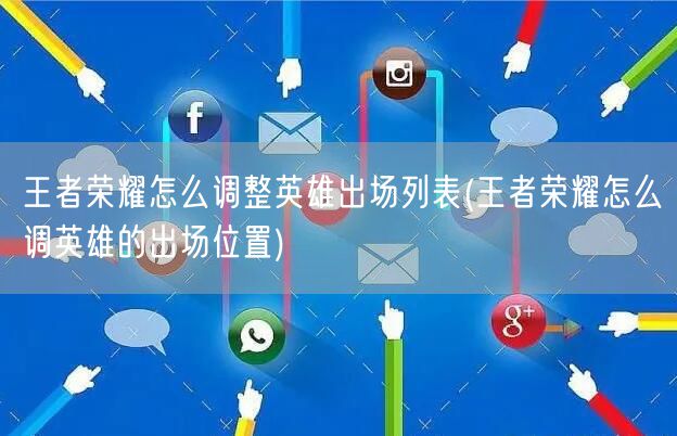王者荣耀怎么调整英雄出场列表(王者荣耀怎么调英雄的出场位置)