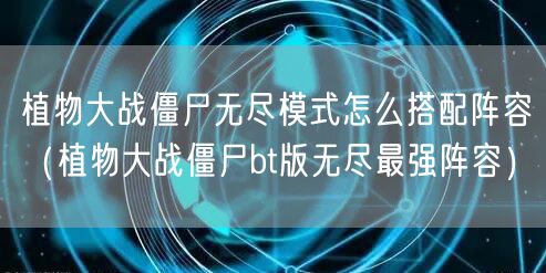 植物大战僵尸无尽模式怎么搭配阵容(植物大战僵尸bt版无尽最强阵容)