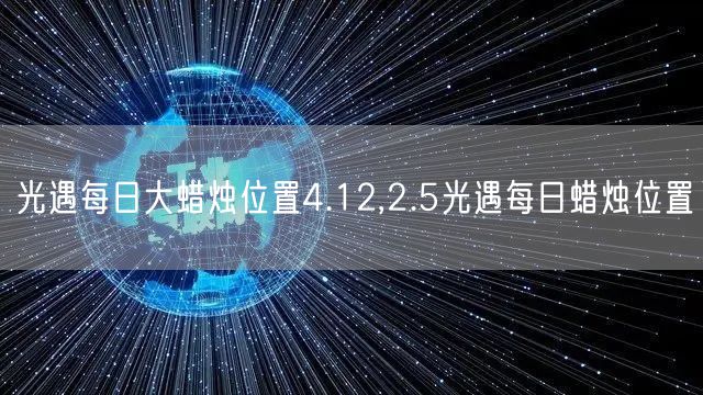 光遇每日大蜡烛位置4.12,2.5光遇每日蜡烛位置