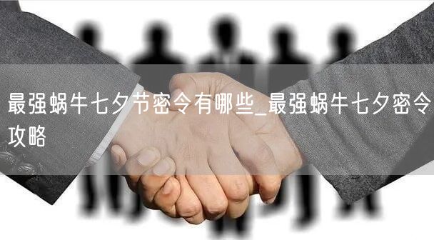 最强蜗牛七夕节密令有哪些_最强蜗牛七夕密令攻略