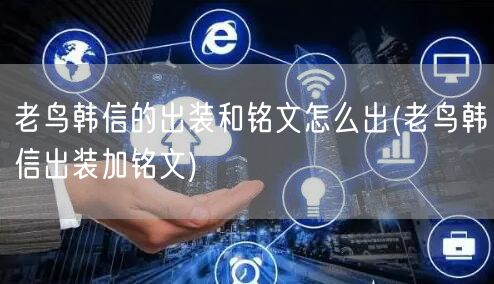 老鸟韩信的出装和铭文怎么出(老鸟韩信出装加铭文)