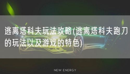 逃离塔科夫玩法攻略(逃离塔科夫跑刀的玩法以及游戏的特色)