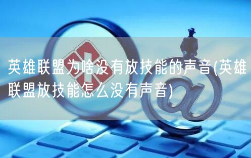 英雄联盟为啥没有放技能的声音(英雄联盟放技能怎么没有声音)