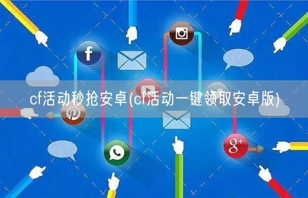 cf活动秒抢安卓(cf活动一键领取安卓版)