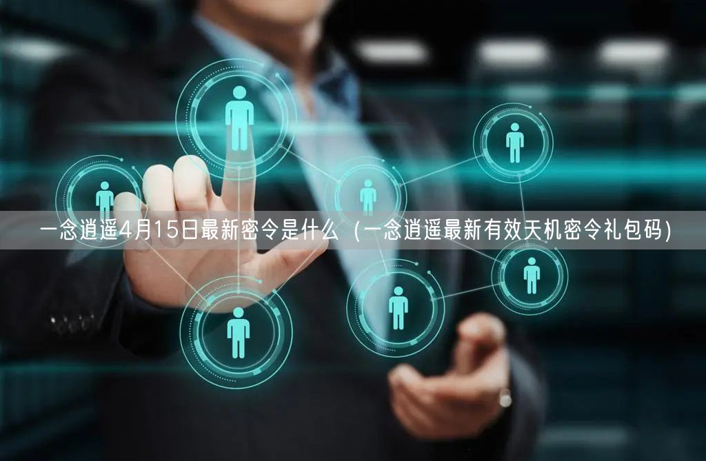 一念逍遥4月15日最新密令是什么(一念逍遥最新有效天机密令礼包码)