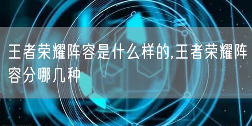 王者荣耀阵容是什么样的,王者荣耀阵容分哪几种
