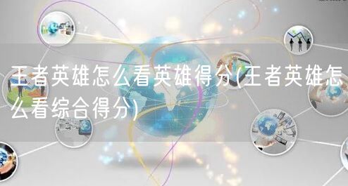 王者英雄怎么看英雄得分(王者英雄怎么看综合得分)