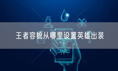 王者容貌从哪里设置英雄出装