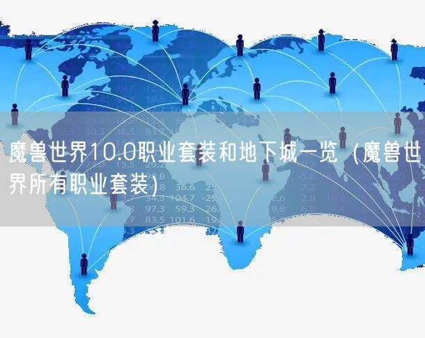 魔兽世界10.0职业套装和地下城一览(魔兽世界所有职业套装)