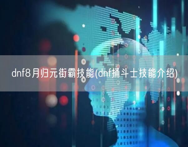 dnf8月归元街霸技能(dnf捅斗士技能介绍)