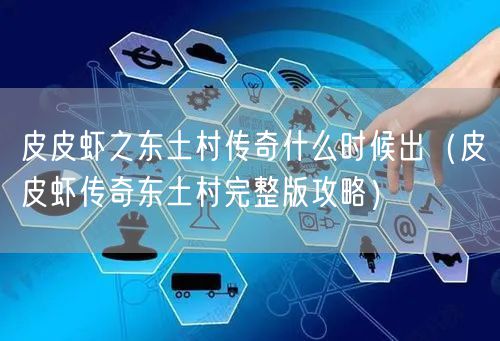 皮皮虾之东土村传奇什么时候出(皮皮虾传奇东土村完整版攻略)