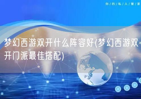 梦幻西游双开什么阵容好(梦幻西游双开门派最佳搭配)