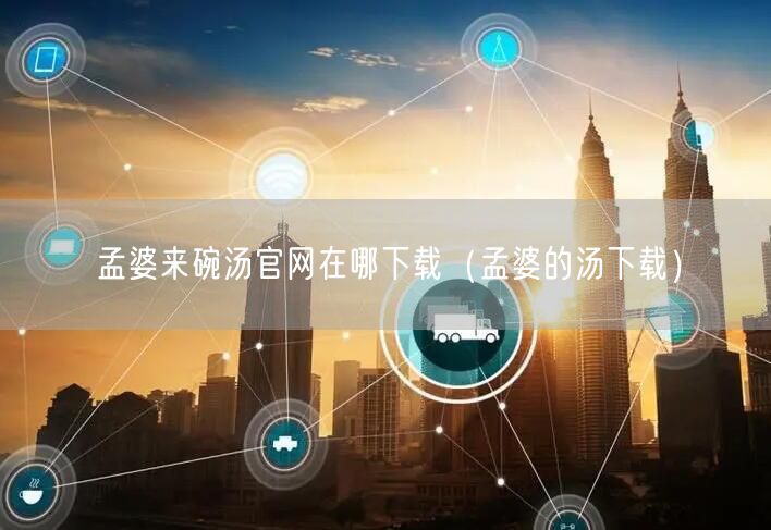 孟婆来碗汤官网在哪下载(孟婆的汤下载)