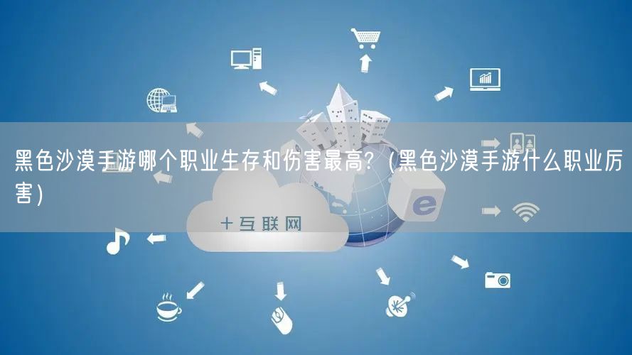黑色沙漠手游哪个职业生存和伤害最高?(黑色沙漠手游什么职业厉害)
