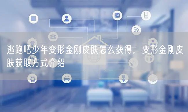 逃跑吧少年变形金刚皮肤怎么获得，变形金刚皮肤获取方式介绍